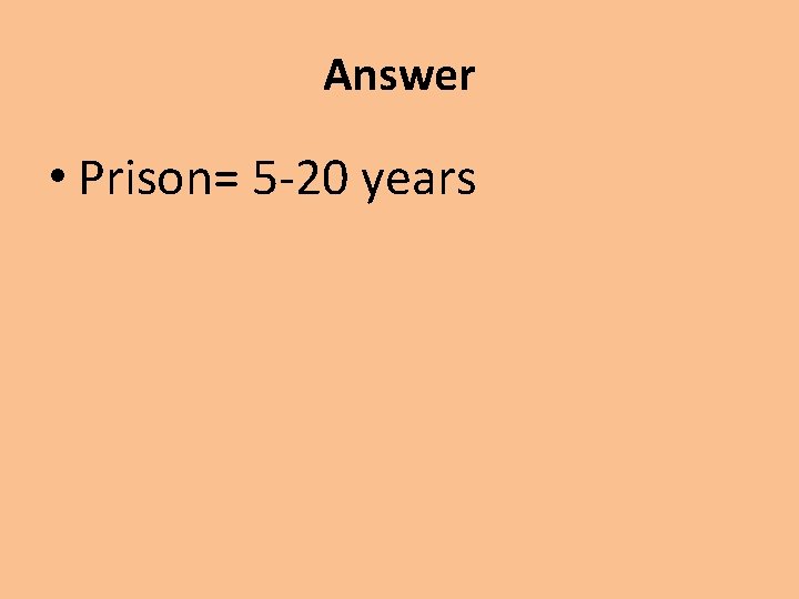 Answer • Prison= 5 -20 years 