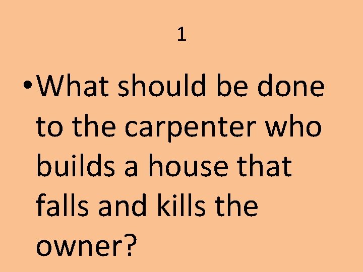 1 • What should be done to the carpenter who builds a house that