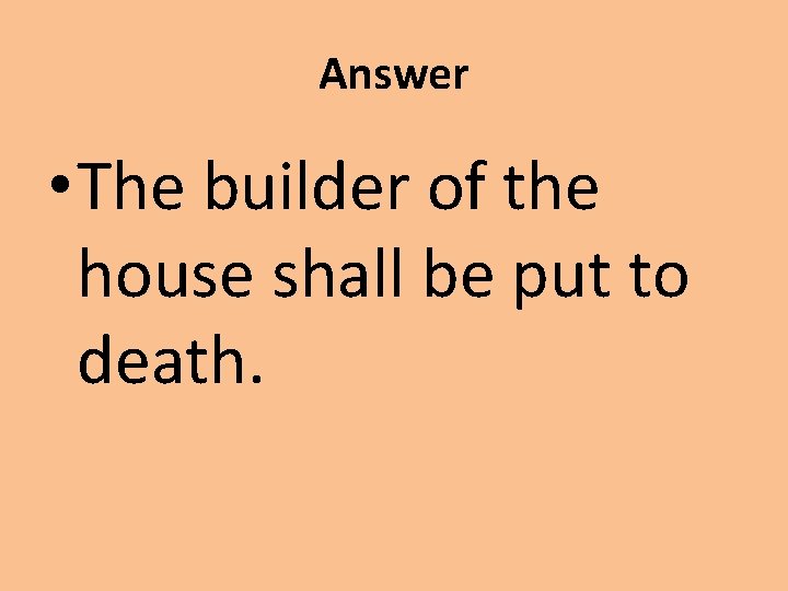 Answer • The builder of the house shall be put to death. 