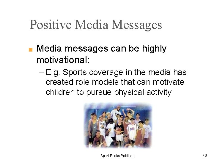 Positive Media Messages ■ Media messages can be highly motivational: – E. g. Sports