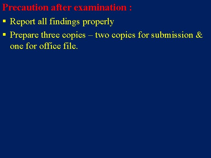 Precaution after examination : § Report all findings properly § Prepare three copies –