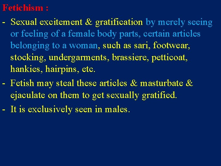 Fetichism : - Sexual excitement & gratification by merely seeing or feeling of a