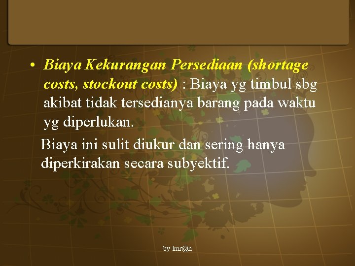  • Biaya Kekurangan Persediaan (shortage costs, stockout costs) : Biaya yg timbul sbg
