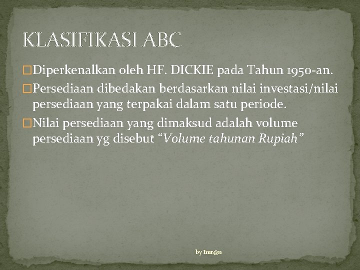 KLASIFIKASI ABC �Diperkenalkan oleh HF. DICKIE pada Tahun 1950 -an. �Persediaan dibedakan berdasarkan nilai