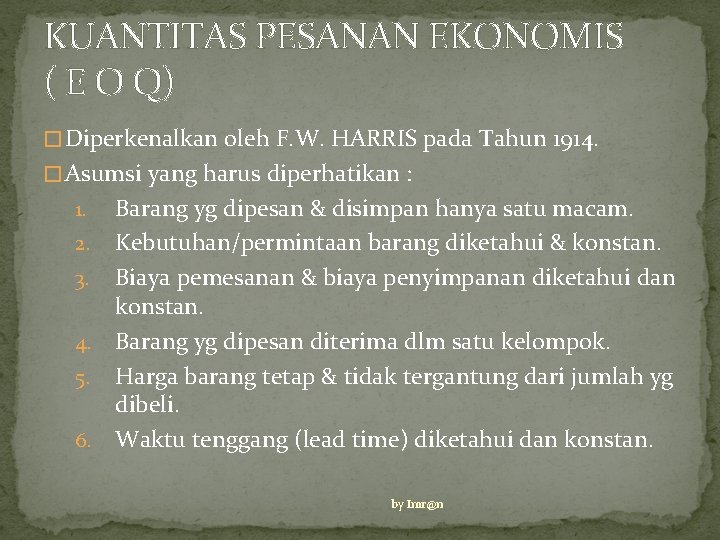 KUANTITAS PESANAN EKONOMIS ( E O Q) � Diperkenalkan oleh F. W. HARRIS pada