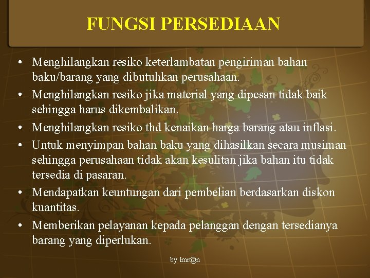 FUNGSI PERSEDIAAN • Menghilangkan resiko keterlambatan pengiriman bahan baku/barang yang dibutuhkan perusahaan. • Menghilangkan