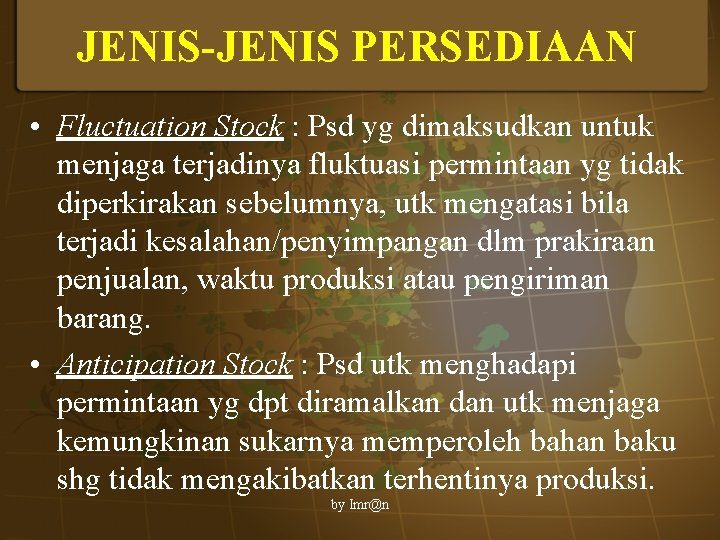 JENIS-JENIS PERSEDIAAN • Fluctuation Stock : Psd yg dimaksudkan untuk menjaga terjadinya fluktuasi permintaan