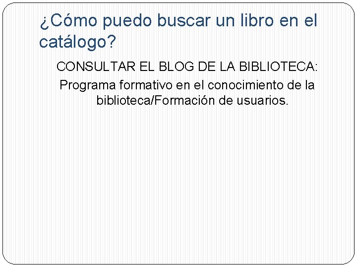 ¿Cómo puedo buscar un libro en el catálogo? CONSULTAR EL BLOG DE LA BIBLIOTECA: