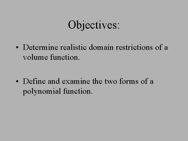 Objectives: • Determine realistic domain restrictions of a volume function. • Define and examine Objectives: • Determine realistic domain restrictions of a volume function. • Define and examine