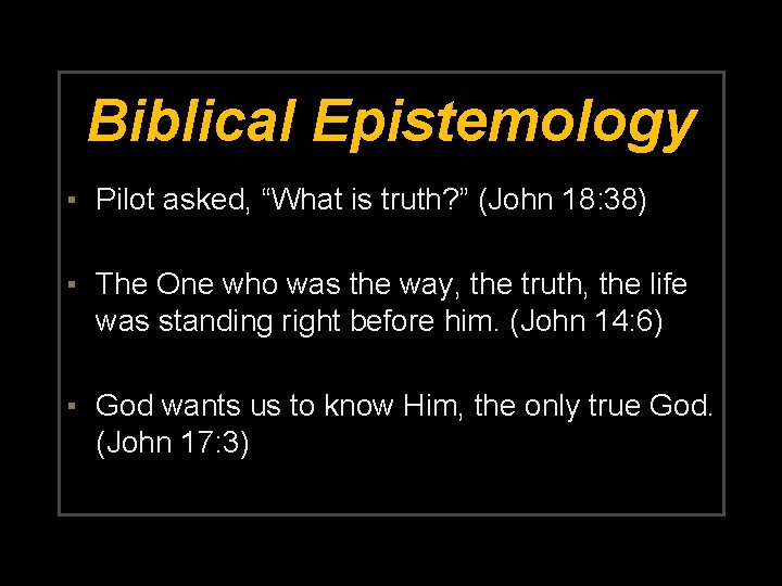 Biblical Epistemology ▪ Pilot asked, “What is truth? ” (John 18: 38) ▪ The