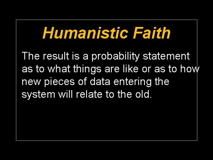 Humanistic Faith The result is a probability statement as to what things are like