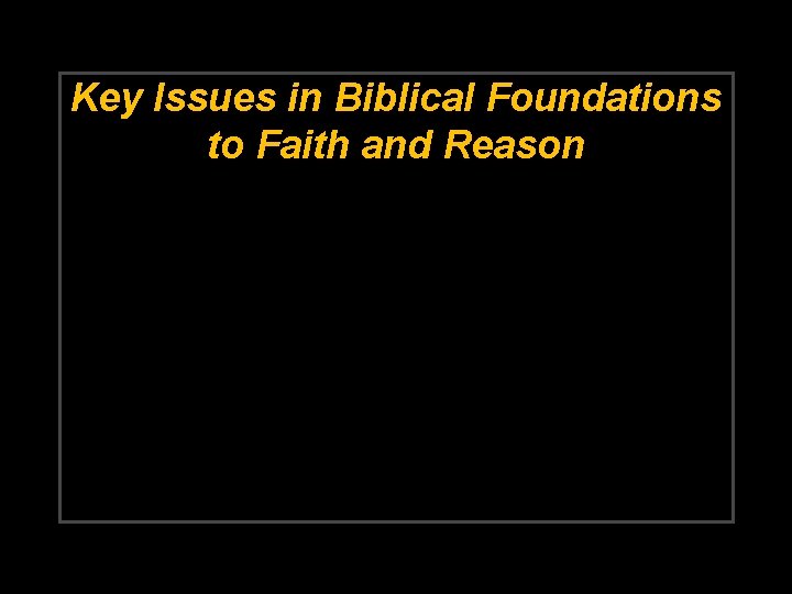 Key Issues in Biblical Foundations to Faith and Reason 