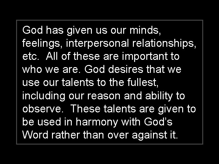 God has given us our minds, feelings, interpersonal relationships, etc. All of these are