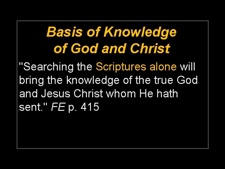 Basis of Knowledge of God and Christ "Searching the Scriptures alone will bring the