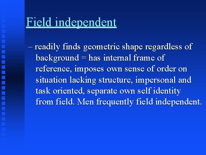 Field independent – readily finds geometric shape regardless of background = has internal frame