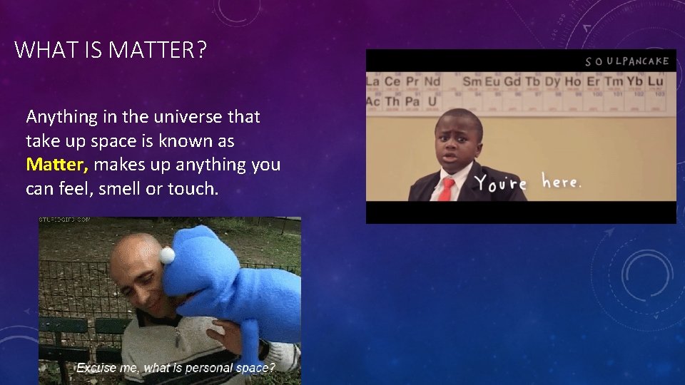 WHAT IS MATTER? Anything in the universe that take up space is known as