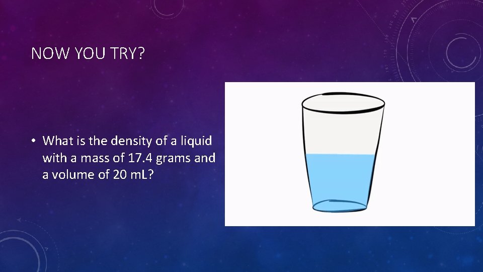 NOW YOU TRY? • What is the density of a liquid with a mass