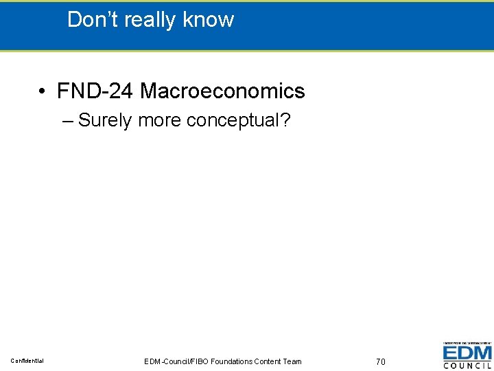 Don’t really know • FND-24 Macroeconomics – Surely more conceptual? Confidential EDM-Council/FIBO Foundations Content