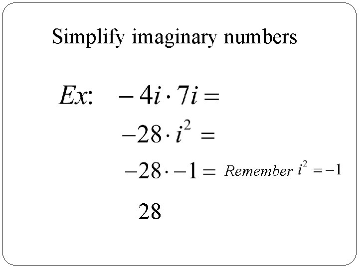 Simplify imaginary numbers Remember 28 