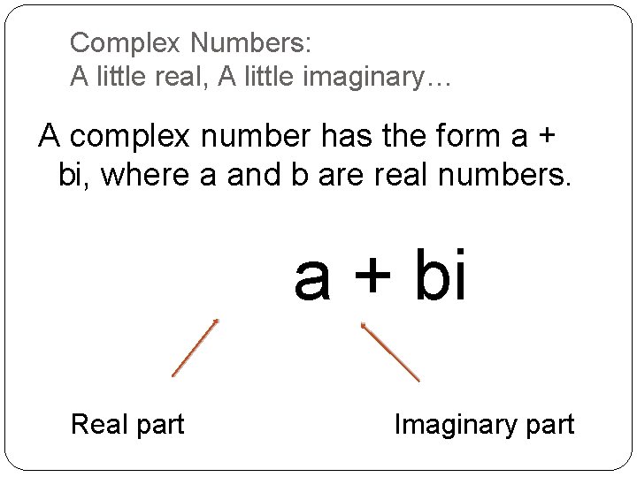 Complex Numbers: A little real, A little imaginary… A complex number has the form