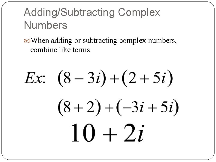 Adding/Subtracting Complex Numbers When adding or subtracting complex numbers, combine like terms. 