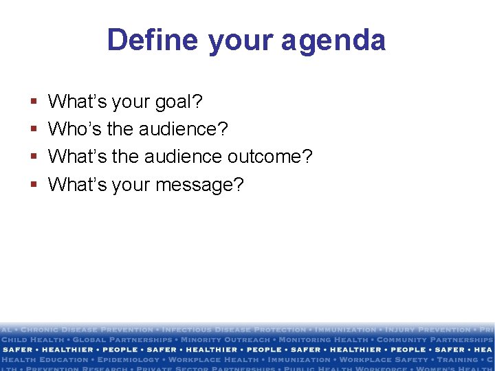 Define your agenda § § What’s your goal? Who’s the audience? What’s the audience