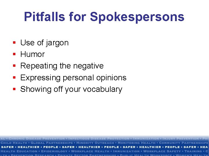 Pitfalls for Spokespersons § § § Use of jargon Humor Repeating the negative Expressing