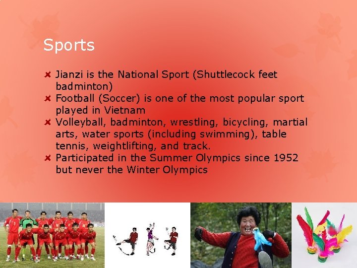 Sports Jianzi is the National Sport (Shuttlecock feet badminton) Football (Soccer) is one of