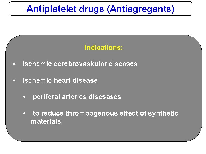 Antiplatelet drugs (Antiagregants) Indications: • ischemic cerebrovaskular diseases • ischemic heart disease • periferal
