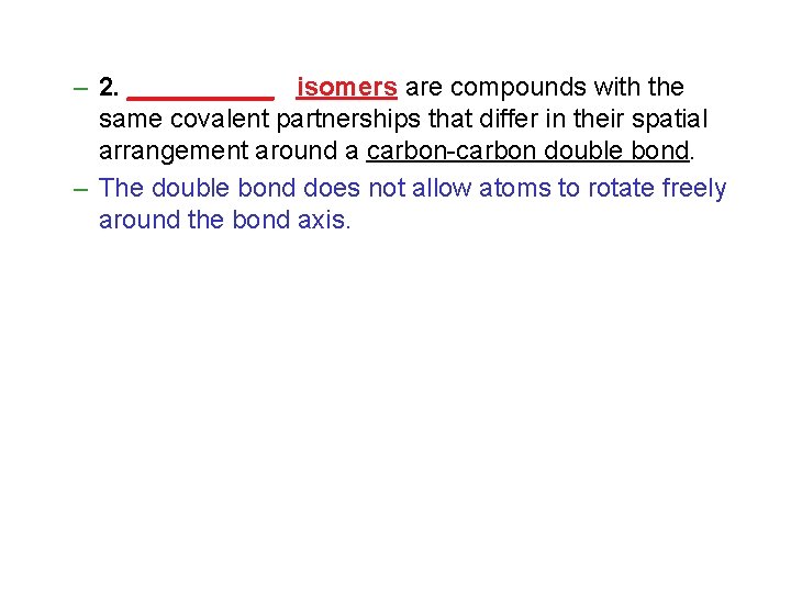 – 2. _____ isomers are compounds with the same covalent partnerships that differ in