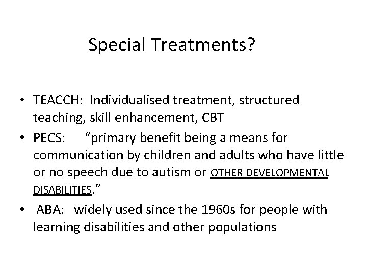 Special Treatments? • TEACCH: Individualised treatment, structured teaching, skill enhancement, CBT • PECS: “primary