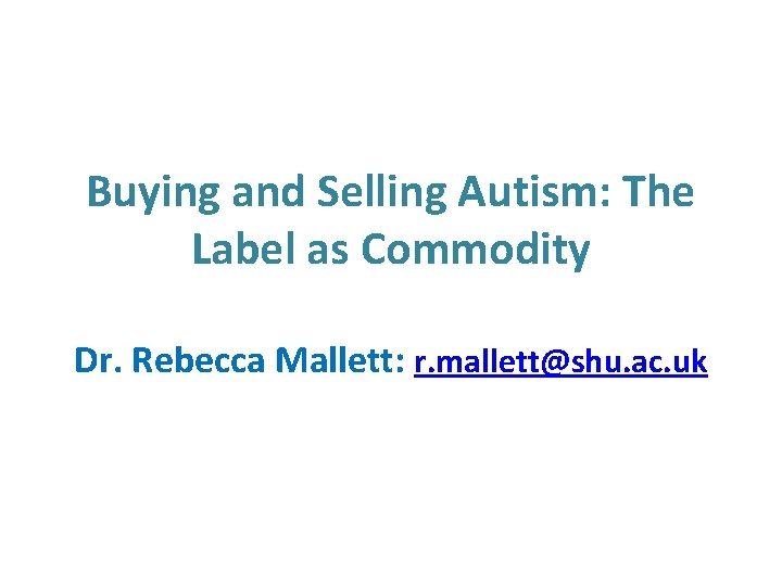 Buying and Selling Autism: The Label as Commodity Dr. Rebecca Mallett: r. mallett@shu. ac.