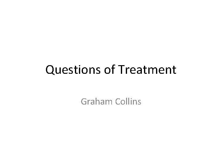 Questions of Treatment Graham Collins 