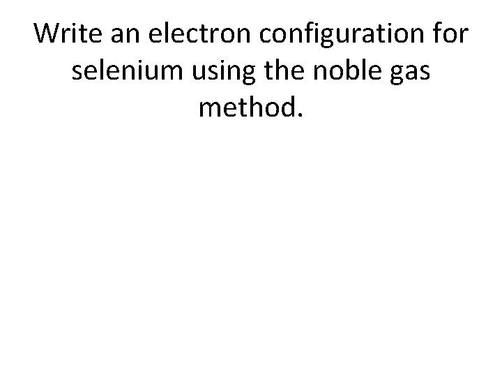 Write an electron configuration for selenium using the noble gas method. 