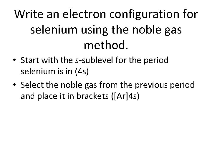 Write an electron configuration for selenium using the noble gas method. • Start with