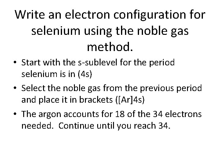 Write an electron configuration for selenium using the noble gas method. • Start with