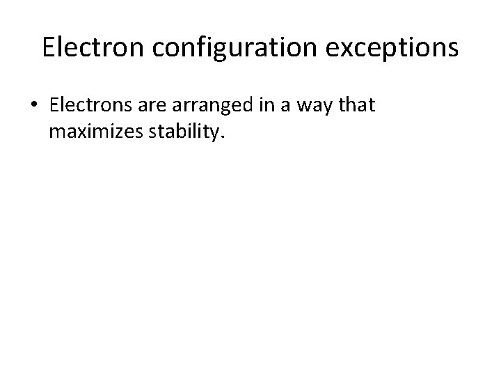 Electron configuration exceptions • Electrons are arranged in a way that maximizes stability. 