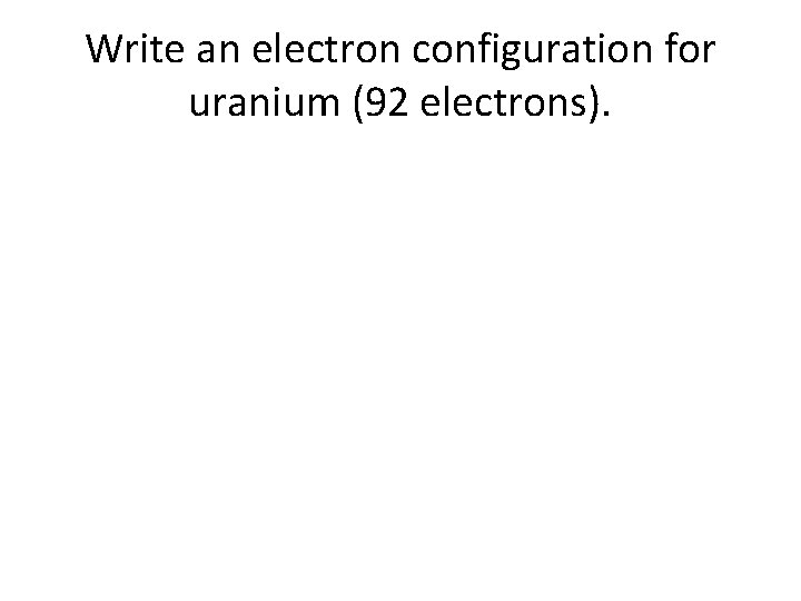 Write an electron configuration for uranium (92 electrons). 