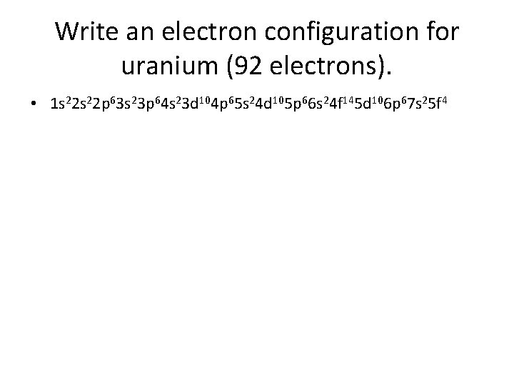 Write an electron configuration for uranium (92 electrons). • 1 s 22 p 63