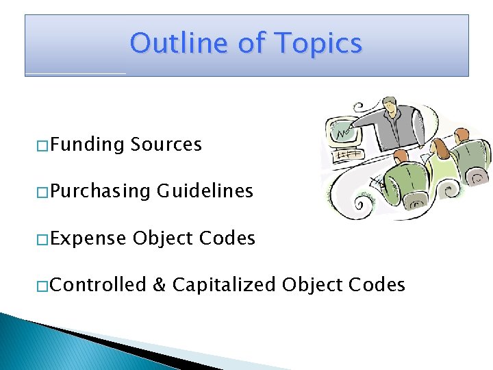 Outline of Topics � Funding Sources � Purchasing � Expense Guidelines Object Codes �