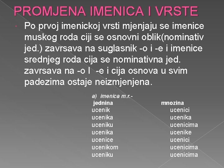 PROMJENA IMENICA I VRSTE Po prvoj imenickoj vrsti mjenjaju se imenice muskog roda ciji