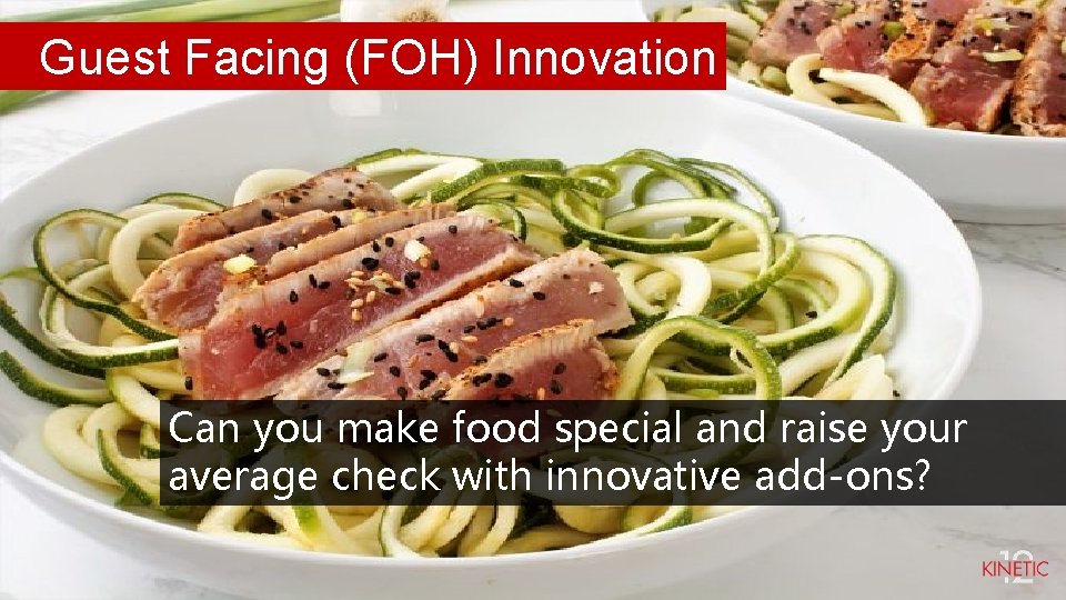 Guest Facing (FOH) Innovation Can you make food special and raise your average check