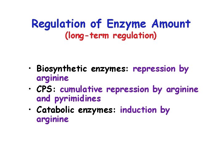 Regulation of Enzyme Amount (long-term regulation) • Biosynthetic enzymes: repression by arginine • CPS: