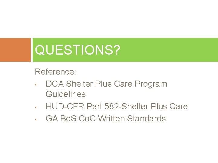 QUESTIONS? Reference: • DCA Shelter Plus Care Program Guidelines • HUD-CFR Part 582 -Shelter