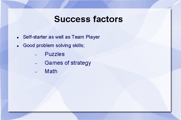 Success factors Self-starter as well as Team Player Good problem solving skills; Puzzles Games