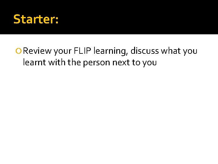 Starter: Review your FLIP learning, discuss what you learnt with the person next to
