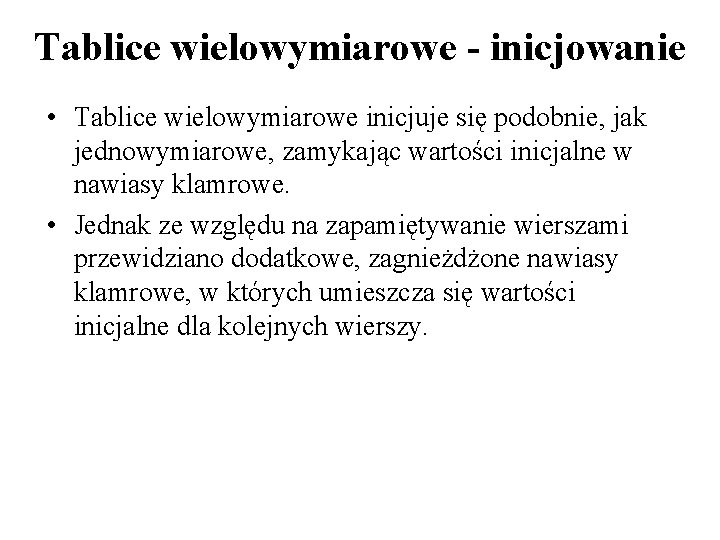 Tablice wielowymiarowe - inicjowanie • Tablice wielowymiarowe inicjuje się podobnie, jak jednowymiarowe, zamykając wartości