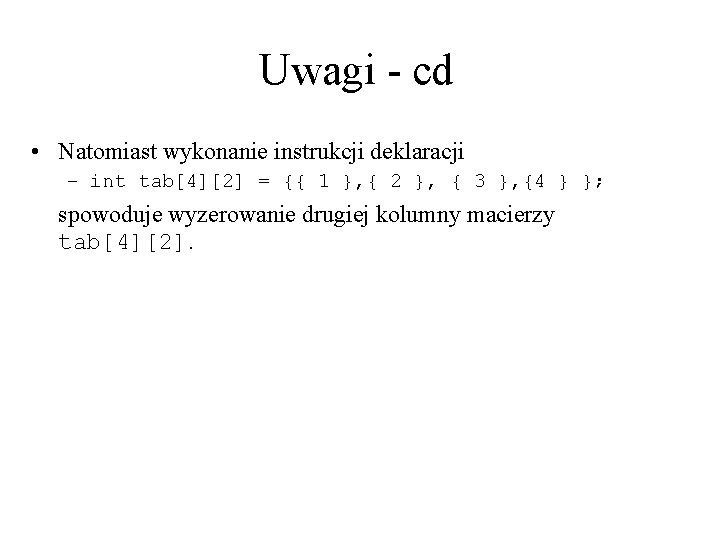 Uwagi - cd • Natomiast wykonanie instrukcji deklaracji – int tab[4][2] = {{ 1