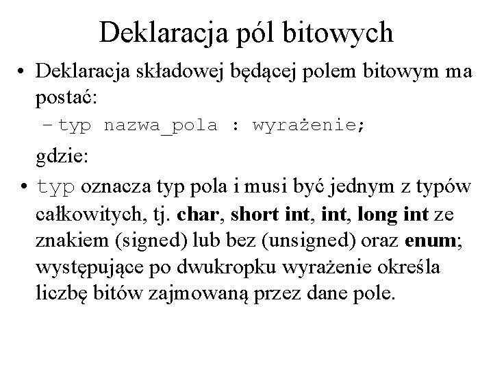 Deklaracja pól bitowych • Deklaracja składowej będącej polem bitowym ma postać: – typ nazwa_pola