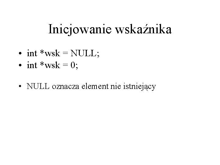 Inicjowanie wskaźnika • int *wsk = NULL; • int *wsk = 0; • NULL